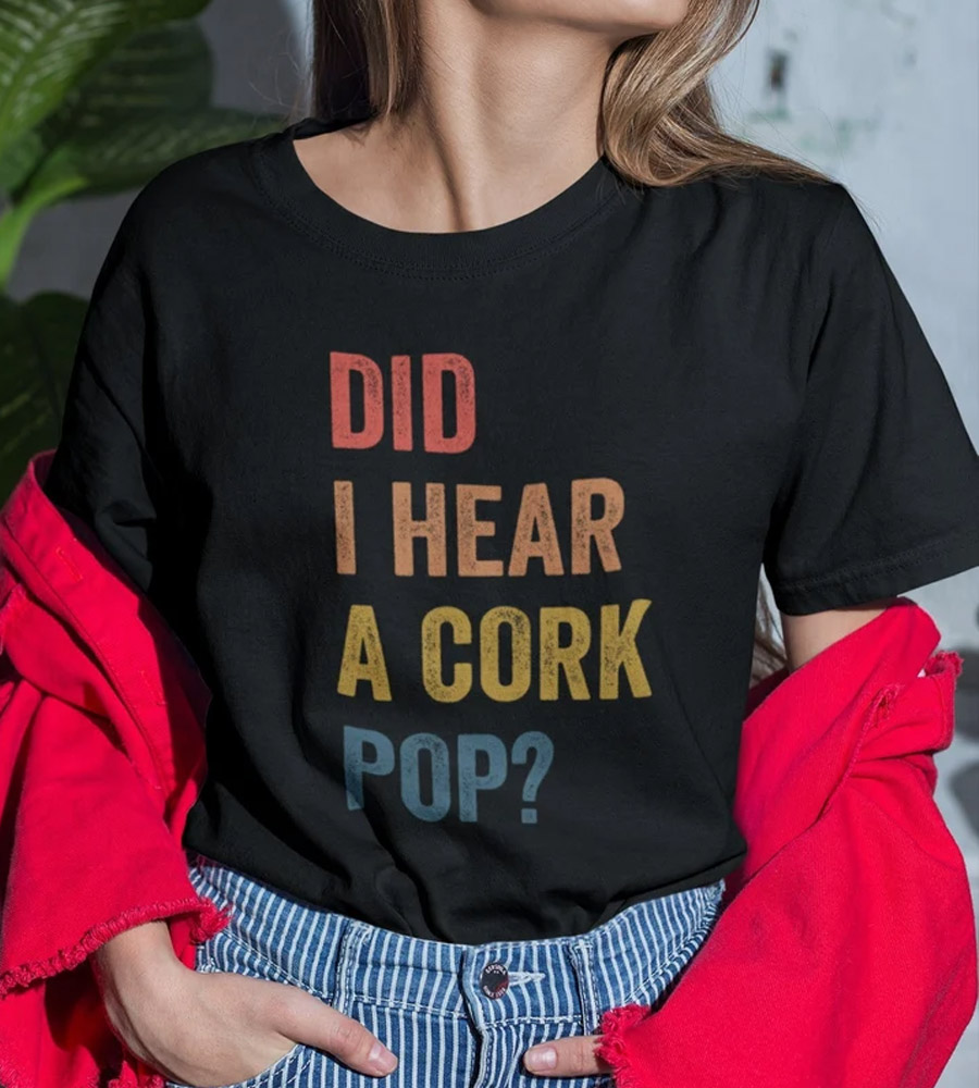 Did I Hear a Cork Pop Shirt