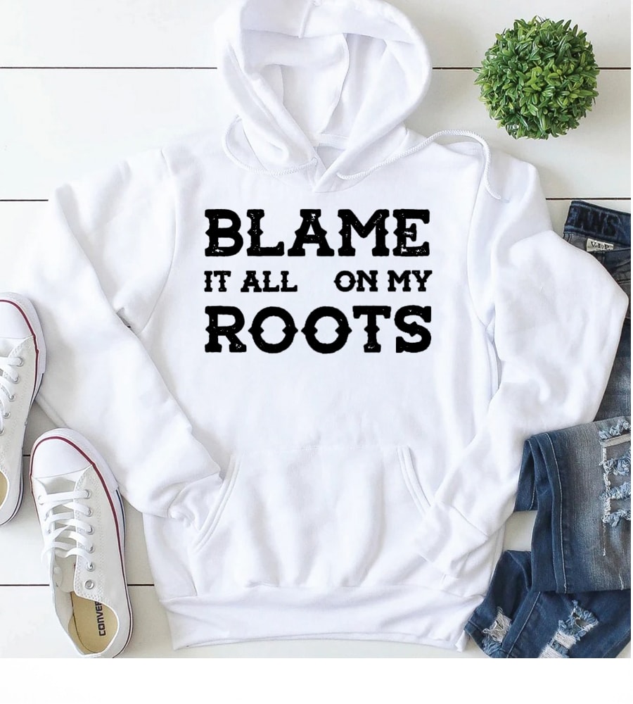 blame it all on my roots hoodie